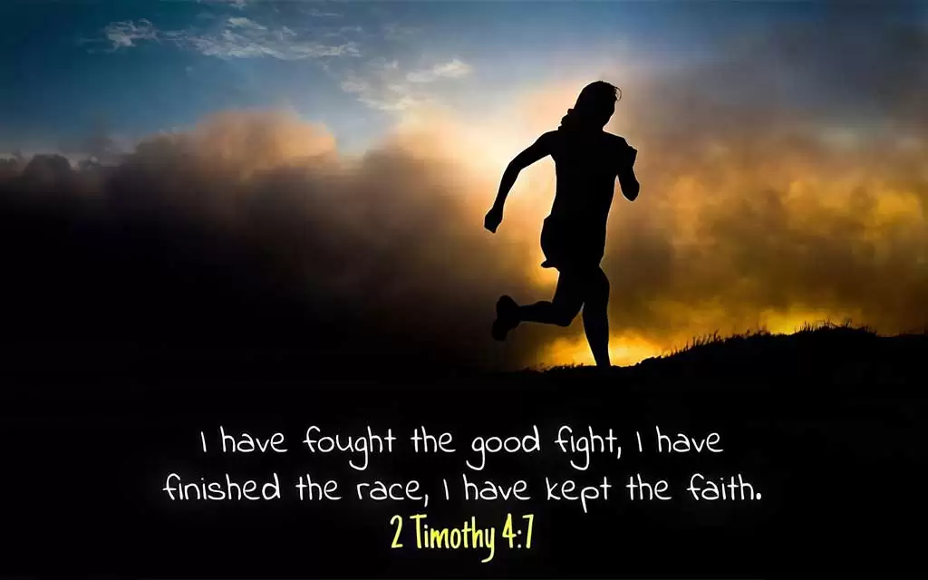 2 Timothy 4:7 I have fought the good fight, I have finished the race, I have kept the faith.